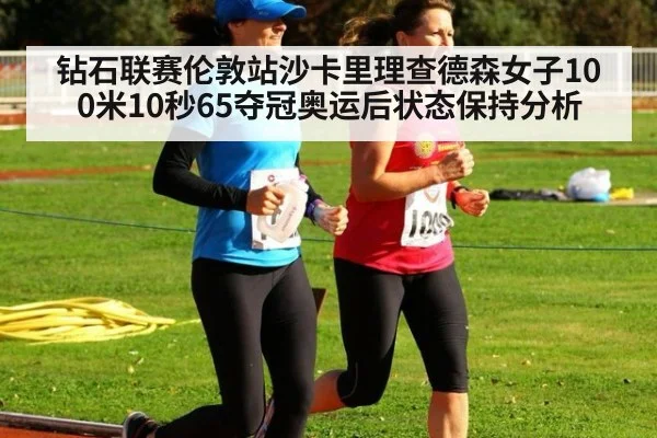 钻石联赛伦敦站沙卡里理查德森女子100米10秒65夺冠奥运后状态保持分析