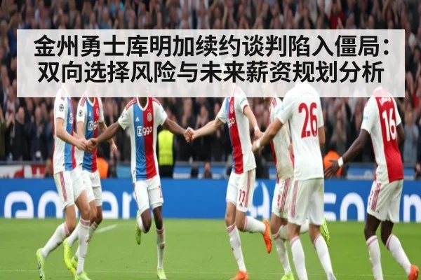 金州勇士库明加续约谈判陷入僵局：双向选择风险与未来薪资规划分析
