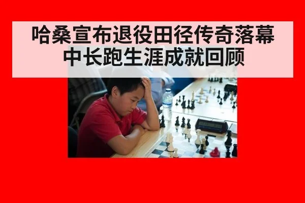 哈桑宣布退役田径传奇落幕中长跑生涯成就回顾