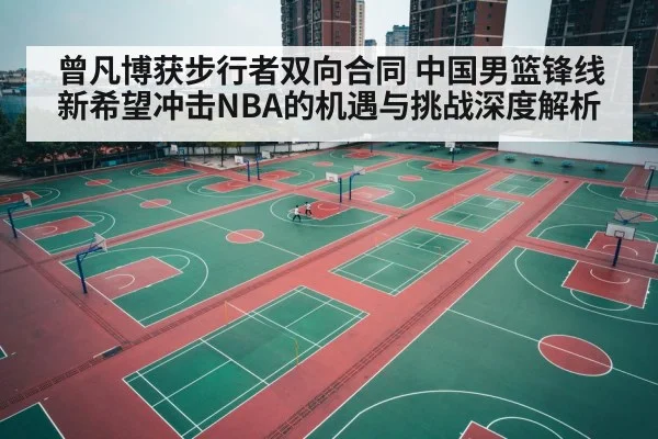 曾凡博获步行者双向合同 中国男篮锋线新希望冲击NBA的机遇与挑战深度解析