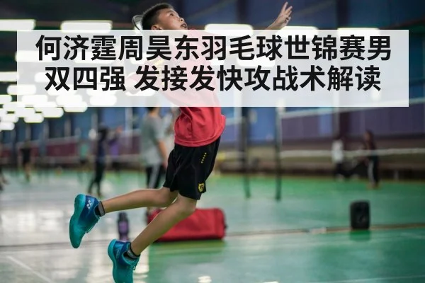 何济霆周昊东羽毛球世锦赛男双四强 发接发快攻战术解读