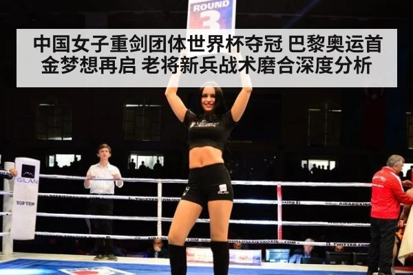 中国女子重剑团体世界杯夺冠 巴黎奥运首金梦想再启 老将新兵战术磨合深度分析
