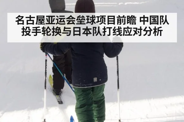 名古屋亚运会垒球项目前瞻 中国队投手轮换与日本队打线应对分析